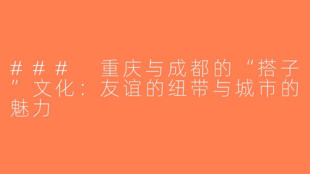 ### 重庆与成都的“搭子”文化：友谊的纽带与城市的魅力