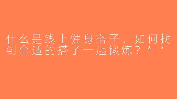 什么是线上健身搭子，如何找到合适的搭子一起锻炼？**