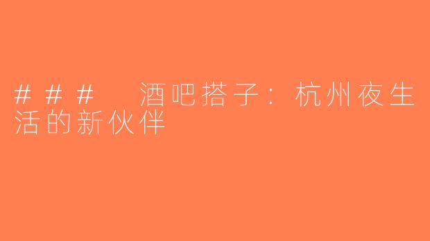 ### 酒吧搭子：杭州夜生活的新伙伴