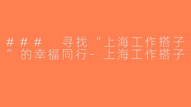 ### 寻找“上海工作搭子”的幸福同行-上海工作搭子