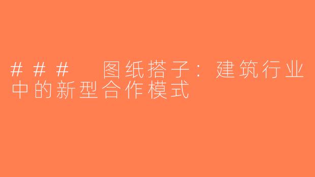 ### 图纸搭子：建筑行业中的新型合作模式