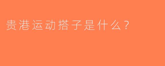 贵港运动搭子是什么？