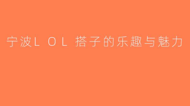 宁波LOL搭子的乐趣与魅力