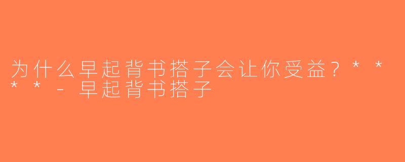 为什么早起背书搭子会让你受益？****-早起背书搭子