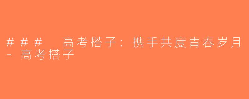 ### 高考搭子：携手共度青春岁月-高考搭子