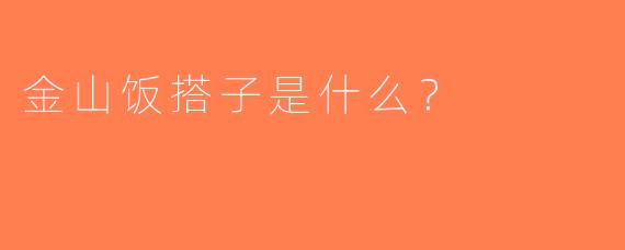 金山饭搭子是什么？