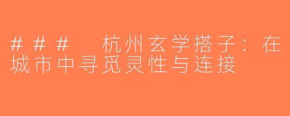 ### 杭州玄学搭子：在城市中寻觅灵性与连接