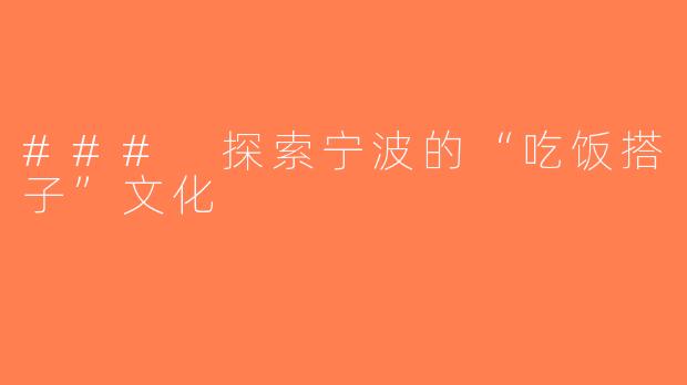 ### 探索宁波的“吃饭搭子”文化