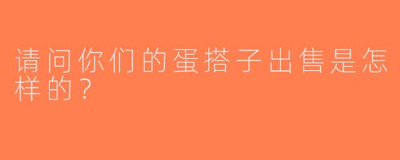 请问你们的蛋搭子出售是怎样的？