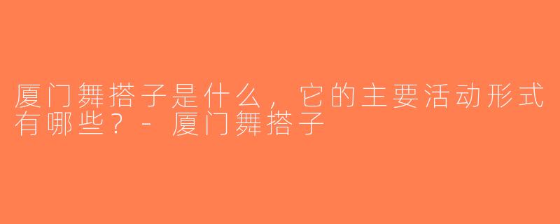 厦门舞搭子是什么，它的主要活动形式有哪些？-厦门舞搭子