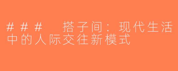 ### 搭子间：现代生活中的人际交往新模式