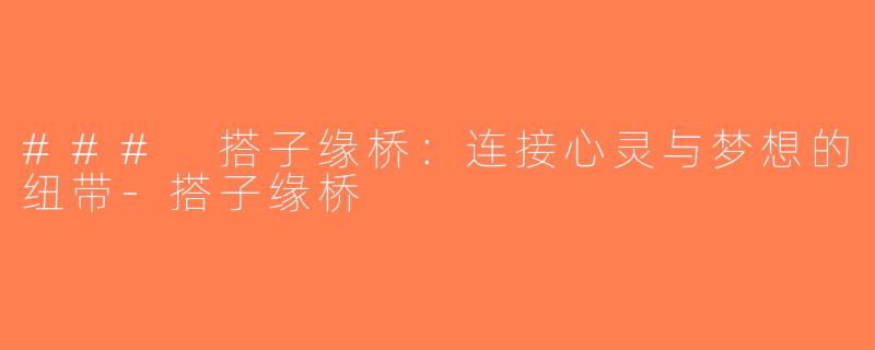 ### 搭子缘桥：连接心灵与梦想的纽带-搭子缘桥