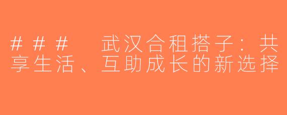 ### 武汉合租搭子：共享生活、互助成长的新选择