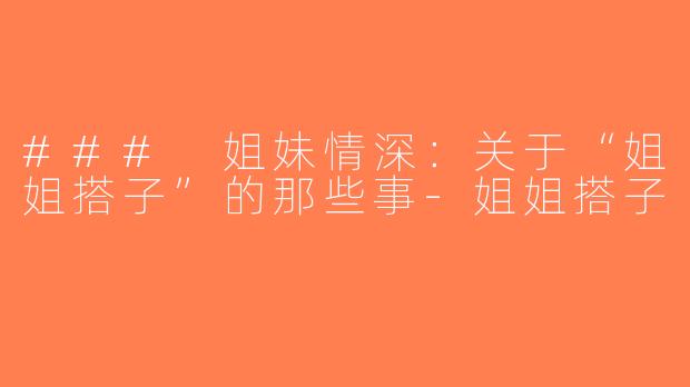 ### 姐妹情深：关于“姐姐搭子”的那些事-姐姐搭子