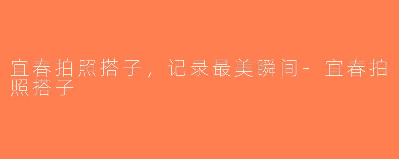 宜春拍照搭子，记录最美瞬间-宜春拍照搭子