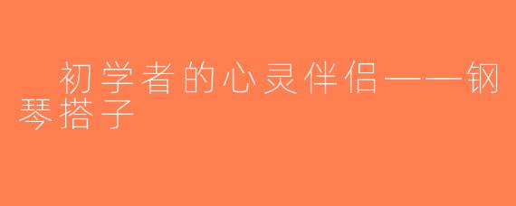  初学者的心灵伴侣——钢琴搭子