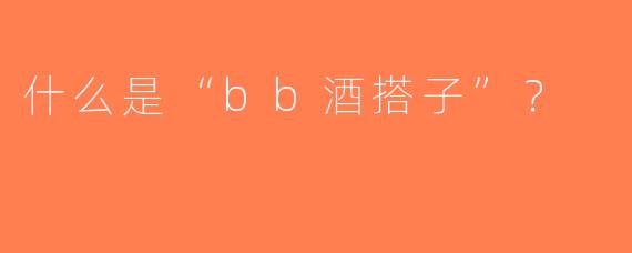什么是“bb酒搭子”？  