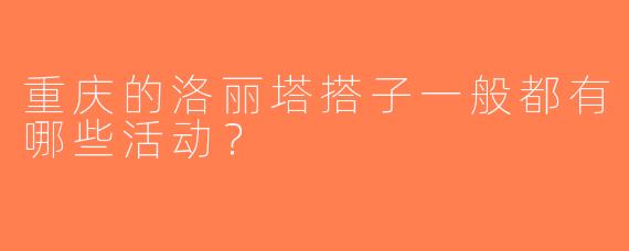 重庆的洛丽塔搭子一般都有哪些活动？