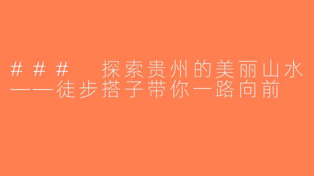 ### 探索贵州的美丽山水——徒步搭子带你一路向前