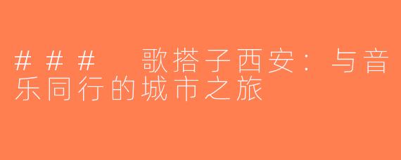 ### 歌搭子西安：与音乐同行的城市之旅