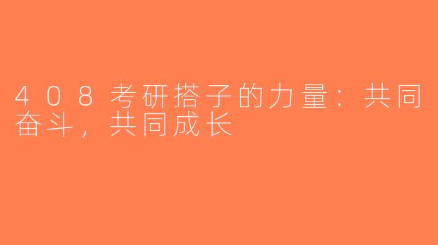 408考研搭子的力量：共同奋斗，共同成长