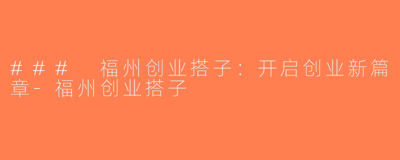 ### 福州创业搭子：开启创业新篇章-福州创业搭子