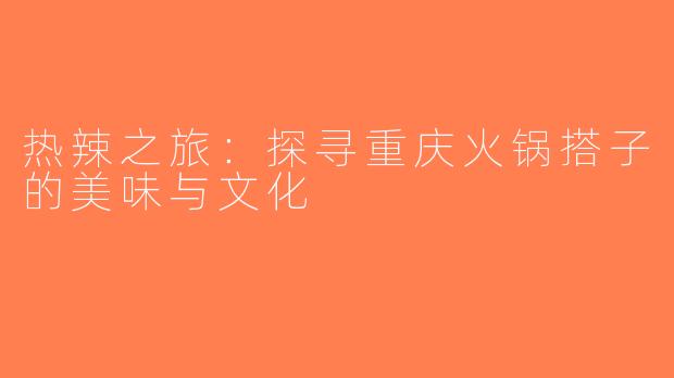 热辣之旅：探寻重庆火锅搭子的美味与文化