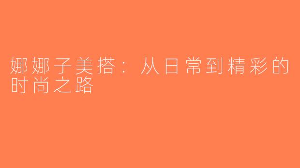 娜娜子美搭：从日常到精彩的时尚之路