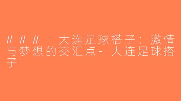 ### 大连足球搭子：激情与梦想的交汇点-大连足球搭子
