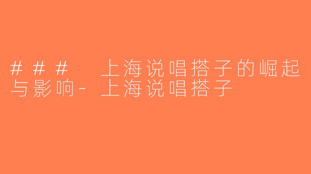 ### 上海说唱搭子的崛起与影响-上海说唱搭子