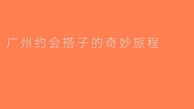 广州约会搭子的奇妙旅程
