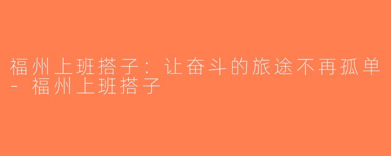 福州上班搭子：让奋斗的旅途不再孤单-福州上班搭子
