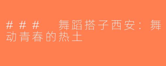 ### 舞蹈搭子西安：舞动青春的热土