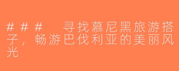 ### 寻找慕尼黑旅游搭子，畅游巴伐利亚的美丽风光