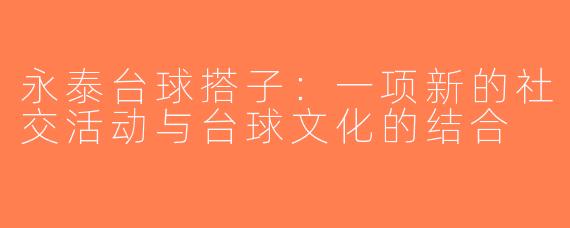 永泰台球搭子：一项新的社交活动与台球文化的结合