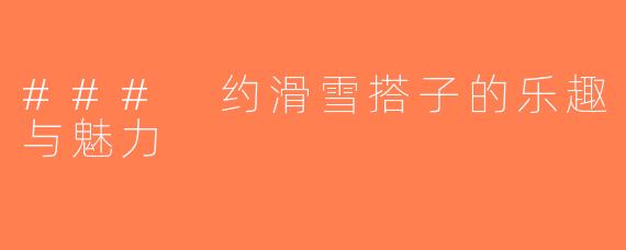 ### 约滑雪搭子的乐趣与魅力
