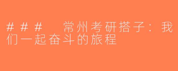 ### 常州考研搭子：我们一起奋斗的旅程