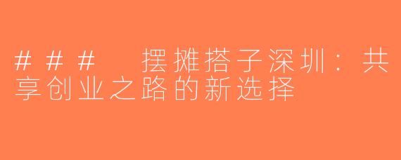 ### 摆摊搭子深圳：共享创业之路的新选择