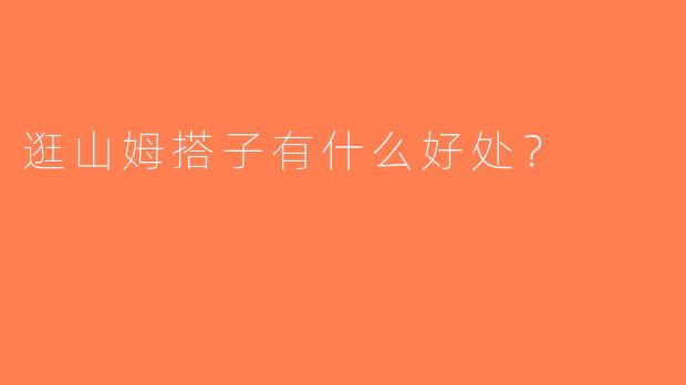 逛山姆搭子有什么好处？