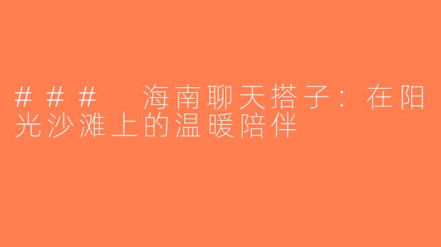 ### 海南聊天搭子：在阳光沙滩上的温暖陪伴