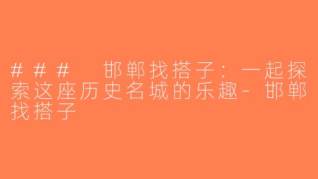 ### 邯郸找搭子：一起探索这座历史名城的乐趣-邯郸找搭子