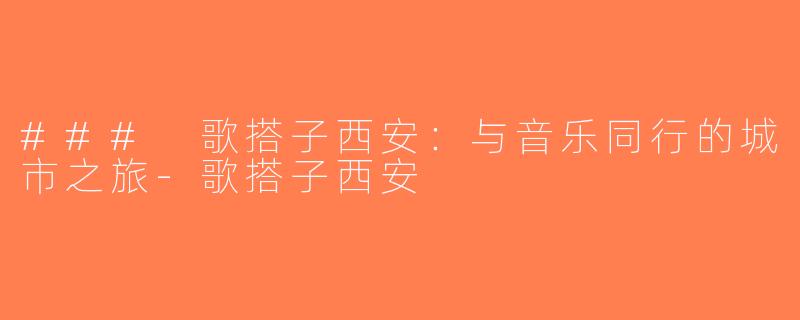 ### 歌搭子西安：与音乐同行的城市之旅-歌搭子西安