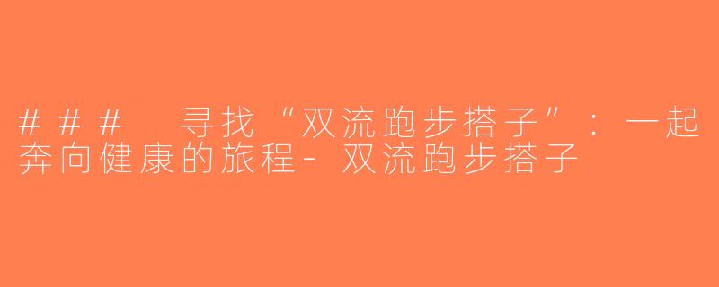 ### 寻找“双流跑步搭子”：一起奔向健康的旅程-双流跑步搭子
