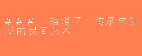 ### 搭塔子：传承与创新的民间艺术