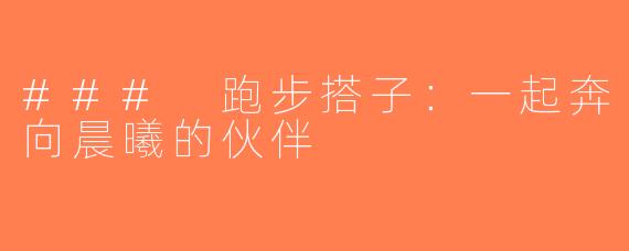 ### 跑步搭子：一起奔向晨曦的伙伴