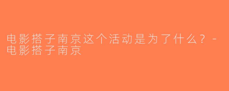 电影搭子南京这个活动是为了什么？-电影搭子南京