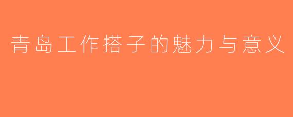 青岛工作搭子的魅力与意义