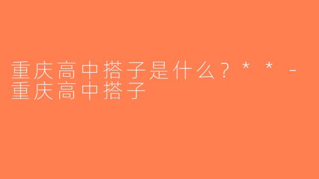 重庆高中搭子是什么？**-重庆高中搭子