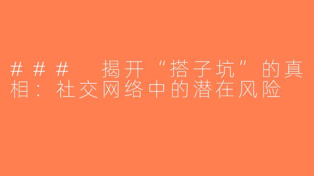 ### 揭开“搭子坑”的真相：社交网络中的潜在风险