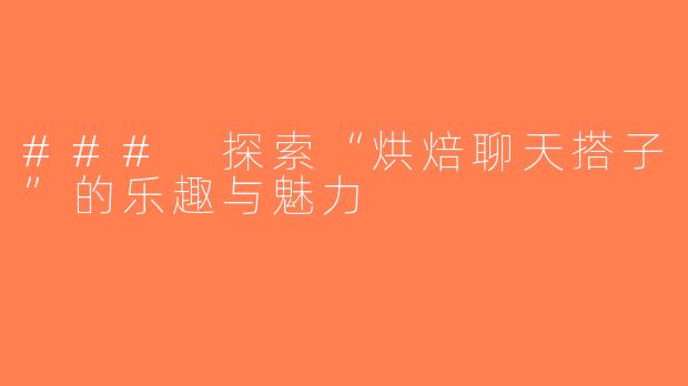 ### 探索“烘焙聊天搭子”的乐趣与魅力